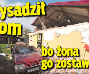 Czesław K. wysadził dom bo żona go zostawiła