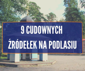9 cudownych źródełek na Podlasiu. Przez wieku chroniły przed epidemiami