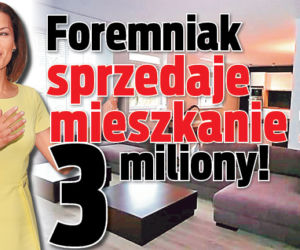 Foremniak sprzedaje mieszkanie za 3 miliony