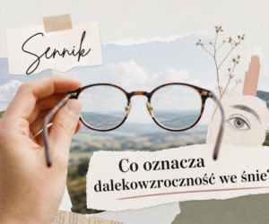Dalekowzroczność we śnie - znaczenie snu i możliwe interpretacje