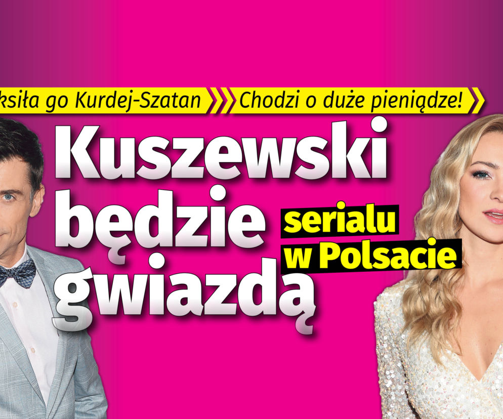 Kuszewski będzie gwiazdą serialu w Polsacie  Suksiła go Kurdej-Szatan Chodzi o duże pieniądze!