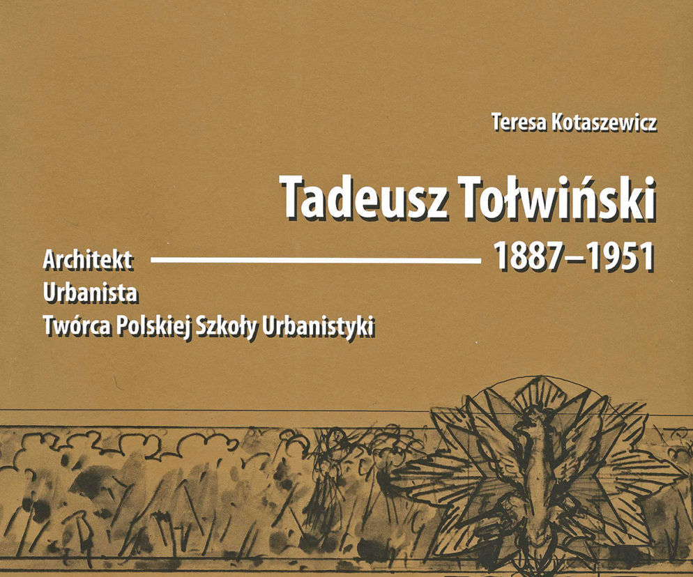 Tadeusz Tołwiński 1887-1951. Architekt. Urbanista. Twórca Polskiej Szkoły Urbanistyki