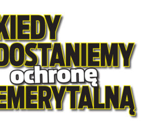 	Kiedy dostaniemy ochronę emerytalną